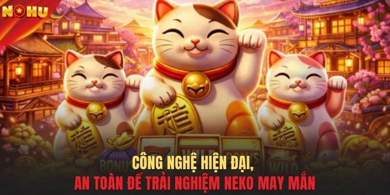 Công nghệ hiện đại, an toàn để trải nghiệm Neko May Mắn