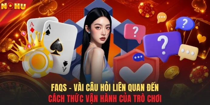 FAQs - Vài câu hỏi liên quan đến cách thức vận hành của trò chơi