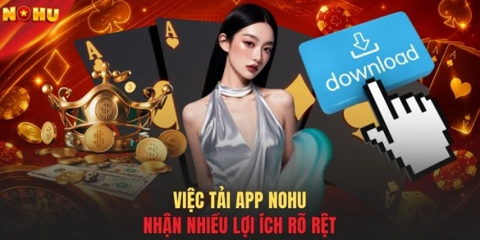 Việc tải app NOHU nhận nhiều lợi ích rõ rệt